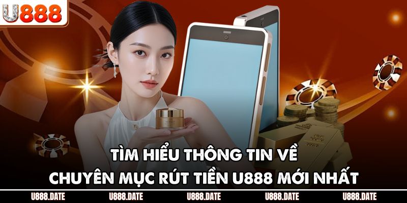Rút Tiền U888 Hướng Dẫn Quy Trình Thanh Toán An Toàn Hiệu Quả 1 Tìm hiểu thông tin về chuyên mục rút tiền U888 mới nhất
